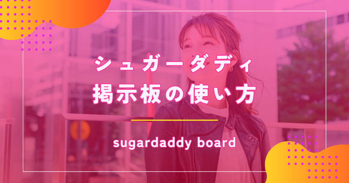 シュガーダディ（SugarDaddy）の掲示板でマッチングできる書き方や使い方を伝授